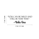 Vinyl Wall Art Decal - You Can Be Wild And Still Be Very Wise - Yoko Ono - 7.5" x 25" - Modern Optimistic Vibes Quote Sticker For Home Bedroom Closet Living Room School Office Decor 4