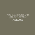 Vinyl Wall Art Decal - You Can Be Wild And Still Be Very Wise - Yoko Ono - 7.5" x 25" - Modern Optimistic Vibes Quote Sticker For Home Bedroom Closet Living Room School Office Decor 1