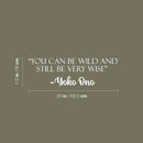 Vinyl Wall Art Decal - You Can Be Wild And Still Be Very Wise - Yoko Ono - 7.5" x 25" - Modern Optimistic Vibes Quote Sticker For Home Bedroom Closet Living Room School Office Decor 4
