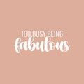 Vinyl Wall Art Decal - Too Busy Being Fabulous - 10" x 25" - Trendy Inspirational Quote Sticker For Girls Home School Office Living Room Bedroom Makeup Mirror Decor 1