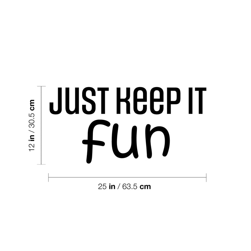 Vinyl Wall Art Decal - Just Keep It Fun - 12" x 25" - Lovely Cool Motivating Positive Quote Sticker For Bedroom Kids Room Playroom Nursery Daycare School Classroom Coffee Shop Decor 4