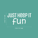 Vinyl Wall Art Decal - Just Keep It Fun - 12" x 25" - Lovely Cool Motivating Positive Quote Sticker For Bedroom Kids Room Playroom Nursery Daycare School Classroom Coffee Shop Decor 4