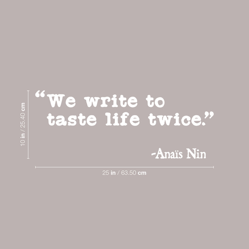 Vinyl Wall Art Decal - We Write To Taste Life Twice - Anais Nin - 10" x 25" - Trendy Inspirational Positive Quote Sticker For Living Room School Classroom Office Coffee Shop Decor 4