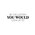 Vinyl Wall Art Decal - Be The Woman You Would Look Up To - 8. Trendy Inspirational Feminism Quote Sticker For Women Home Bedroom Work Office Living Room Store Decor 1