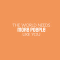 Vinyl Wall Art Decal - The World Needs More People Like You - 8" x 25" - Modern Sarcasm Friendship Quote Sticker For Friends Couple Home Office Bedroom Living Room Decor 1