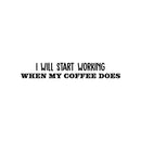 Vinyl Wall Art Decal - I Will Start Working When My Coffee Does - 5" x 30" - Trendy Funny Cafe Sarcastic Quote Sticker For Home Kitchen Bedroom Store Work Office Kitchenette Decor 1