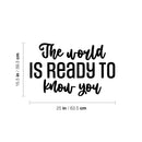 Vinyl Wall Art Decal - The World Is Ready To Know You - 15.5" x 25" - Trendy Motivating Positive Quote Sticker For Home Bedroom Closet Living Room School Office Coffee Shop Decor 4