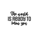 Vinyl Wall Art Decal - The World Is Ready To Know You - 15. Trendy Motivating Positive Quote Sticker For Home Bedroom Closet Living Room School Office Coffee Shop Decor 1