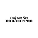 Vinyl Wall Art Decal - I Only Have Time For Coffee - 6" x 25" - Trendy Funny Cafe Quote Sticker For Home Kitchen Bedroom Store Work Office Kitchenette Decor 1