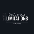 Vinyl Wall Art Decal - Don't Create Limitations - 8.5" x 25" - Modern Motivational Goals Quote Sticker For Home School Bedroom Workout Room Work Office Gym Classroom Decor 4