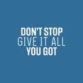 Vinyl Wall Art Decal - Don't Stop Give It All You Got - 8" x 25" - Modern Motivational Quote Sticker For Home School Classroom Living Room Work Office Path Bedroom Decor 1