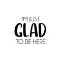 Vinyl Wall Art Decal - I'm Just Glad To Be Here - Modern Lovely Motivating Positive Quote Sticker For Bedroom Closet Living Room Office School Classroom Coffee Shop Decor 1