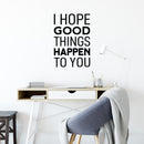 Vinyl Wall Art Decal - I Hope Good Things Happen To You - Trendy Lovely Inspirational Optimistic Quote Sticker For Home Living Room School Office Coffee Shop Decor 3