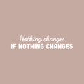 Vinyl Wall Art Decal - Nothing Changes If Nothing Changes - 7" x 30" - Motivating Positive Lifestyle Quote Sticker For Bedroom Living Room Office School Coffee Shop Gym Fitness Decor 1