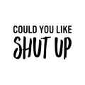 Vinyl Wall Art Decal - Could You Like Shut Up - Trendy Fun Sarcastic Adult Joke Quote Sticker For Office Coffee Shop Storefront Living Room Bedroom Home Decor 1