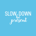 Vinyl Wall Art Decal - Slow Down; Be Present - 14" x 28" - Trendy Lovely Inspirational Optimistic Quote Sticker For Home Bedroom Closet Living Room School Office Coffee Shop Decor 1