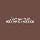 Vinyl Wall Art Decal - Don't Talk To Me Before Coffee - 4.5" x 25" - Trendy Funny Cafe Quote Sticker For Home Kitchen Bedroom Store Work Office Kitchenette Decor 1