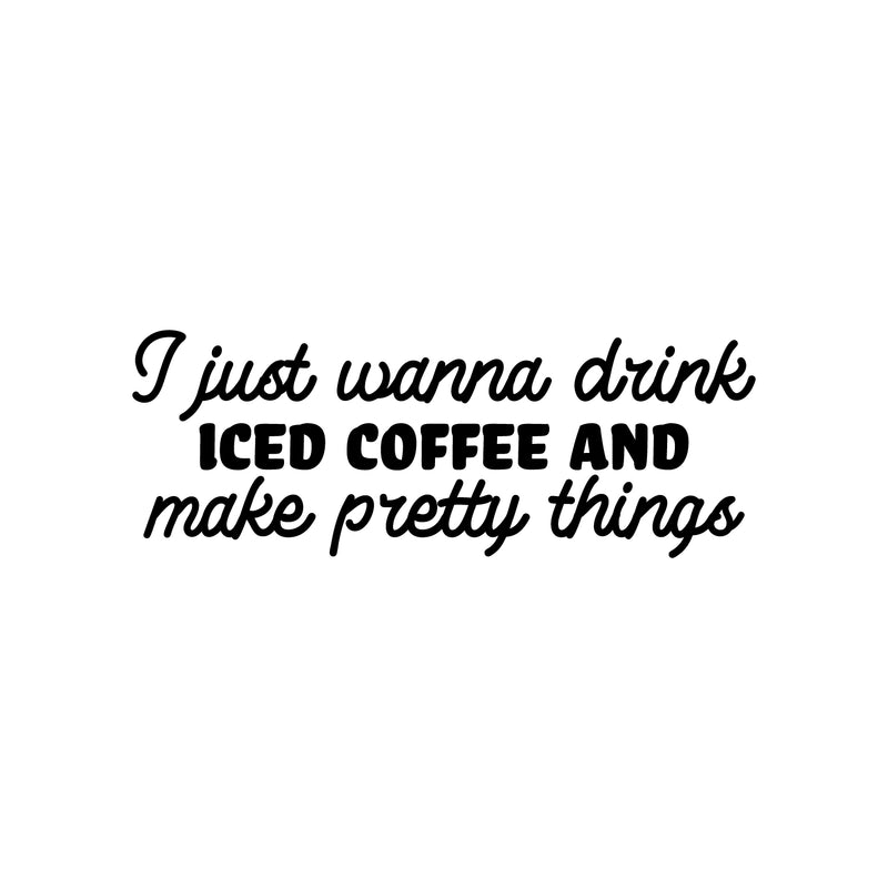 Vinyl Wall Art Decal - I Just Wanna Drink Iced Coffee And Make Pretty Things - 9" x 25" - Trendy Funny Cafe Quote Sticker For Home Kitchen Bedroom Store Work Office Kitchenette Decor 1