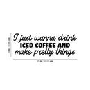 Vinyl Wall Art Decal - I Just Wanna Drink Iced Coffee And Make Pretty Things - 9" x 25" - Trendy Funny Cafe Quote Sticker For Home Kitchen Bedroom Store Work Office Kitchenette Decor 4