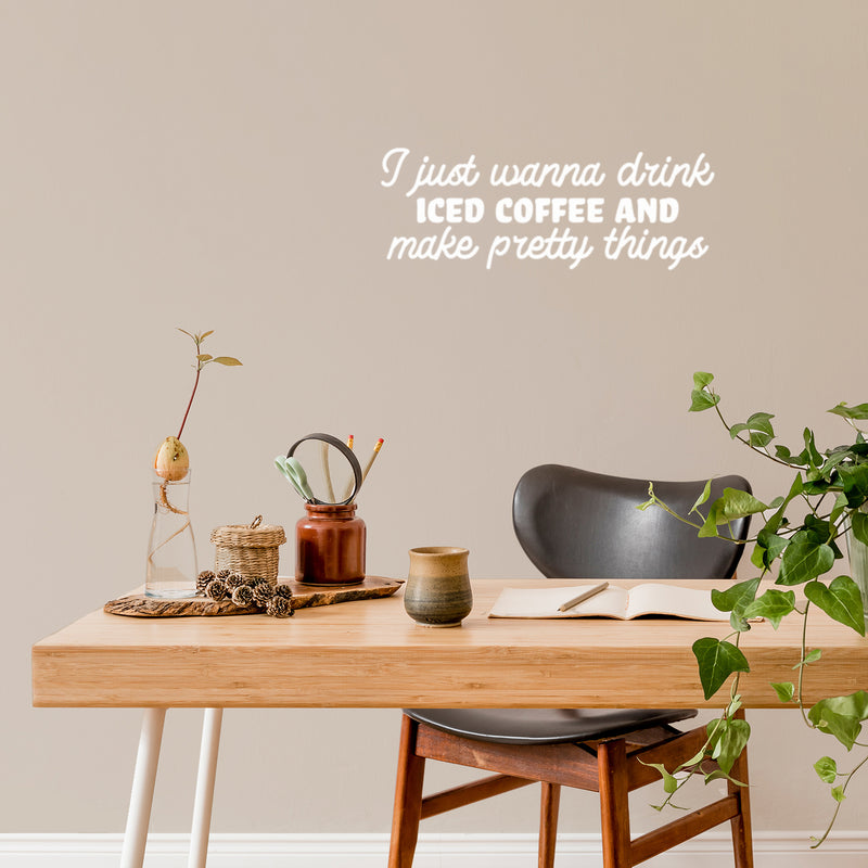 Vinyl Wall Art Decal - I Just Wanna Drink Iced Coffee And Make Pretty Things - 9" x 25" - Trendy Funny Cafe Quote Sticker For Home Kitchen Bedroom Store Work Office Kitchenette Decor 3