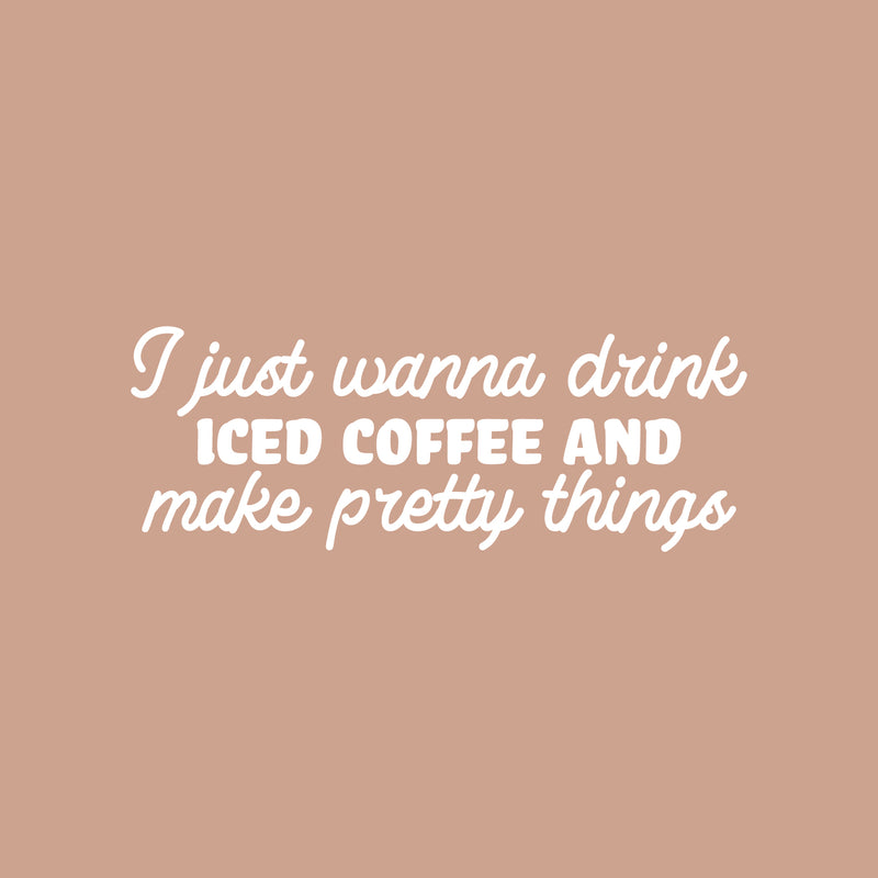 Vinyl Wall Art Decal - I Just Wanna Drink Iced Coffee And Make Pretty Things - 9" x 25" - Trendy Funny Cafe Quote Sticker For Home Kitchen Bedroom Store Work Office Kitchenette Decor 1