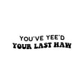 Vinyl Wall Art Decal - You've Yee'd Your Last Haw - Trendy Cute Fun Inspiring Quote Sticker For Bedroom Playroom Nursery Daycare Kindergarten Classroom Office Decor 1