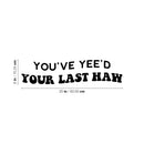 Vinyl Wall Art Decal - You've Yee'd Your Last Haw - Trendy Cute Fun Inspiring Quote Sticker For Bedroom Playroom Nursery Daycare Kindergarten Classroom Office Decor 4