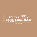 Vinyl Wall Art Decal - You've Yee'd Your Last Haw - 6" x 25" - Trendy Cute Fun Inspiring Quote Sticker For Bedroom Playroom Nursery Daycare Kindergarten Classroom Office Decor 4