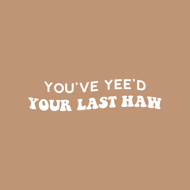 Vinyl Wall Art Decal - You've Yee'd Your Last Haw - 6" x 25" - Trendy Cute Fun Inspiring Quote Sticker For Bedroom Playroom Nursery Daycare Kindergarten Classroom Office Decor 1