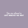 Vinyl Wall Art Decal - You Are Allowed To Love Whoever You Want - 5" x 25" - Cute Inspiring Self Esteem Quote Sticker For Bedroom Closet Living Room School Office Coffee Shop Decor 1