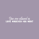 Vinyl Wall Art Decal - You Are Allowed To Love Whoever You Want - 5" x 25" - Cute Inspiring Self Esteem Quote Sticker For Bedroom Closet Living Room School Office Coffee Shop Decor 1