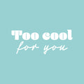 Vinyl Wall Art Decal - Too Cool For You - 10" x 25" - Trendy Inspirational Fun Positive Quote Sticker For Office Coffee Shop Classroom School Playroom Living Room Bedroom Home Decor 1