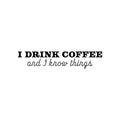 Vinyl Wall Art Decal - I Drink Coffee And I Know Things - Trendy Funny Cafe Quote Sticker For Home Kitchen Bedroom Store Work Office Kitchenette Decor 1
