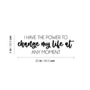 Vinyl Wall Art Decal - I Have The Power To Change My Life At Any Moment - 8" x 25" - Positive Lifestyle Quote Sticker For Home Bedroom Living Room Office School Coffee Shop Gym Fitness Decor 4