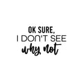 Vinyl Wall Art Decal - Ok Sure; I Don't See Why Not - Trendy Fun Sarcastic Adult Joke Quote Sticker For Office Coffee Shop Storefront Living Room Closet Bedroom Home Decor 1