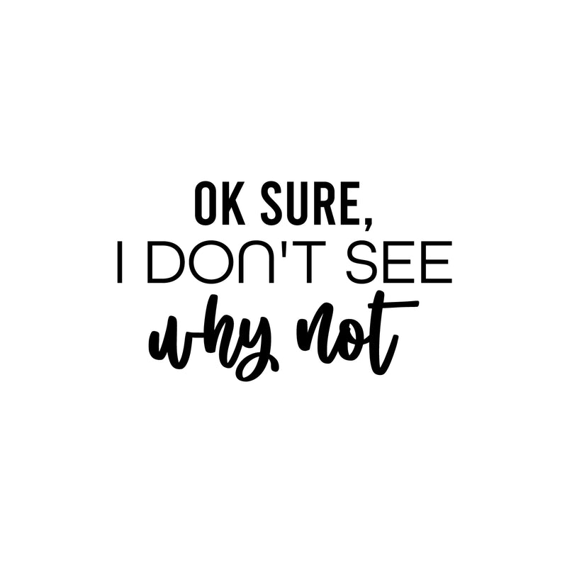 Vinyl Wall Art Decal - Ok Sure; I Don't See Why Not - Trendy Fun Sarcastic Adult Joke Quote Sticker For Office Coffee Shop Storefront Living Room Closet Bedroom Home Decor 1