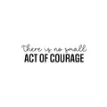 Vinyl Wall Art Decal - There Is No Small Act Of Courage - Positive Inspiring Good Vibes Quote Sticker For Home Bedroom Closet Living Room School Office Coffee Shop Decor 1