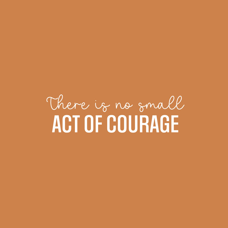 Vinyl Wall Art Decal - There Is No Small Act Of Courage - 7" x 25" - Positive Inspiring Good Vibes Quote Sticker For Home Bedroom Closet Living Room School Office Coffee Shop Decor 1