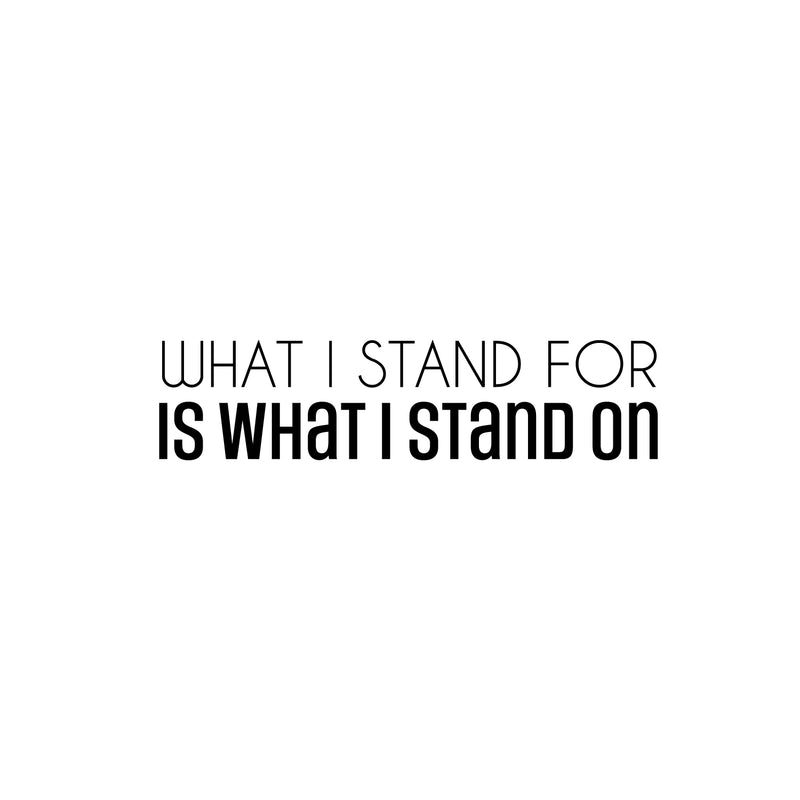 Vinyl Wall Art Decal - What I Stand For Is What I Stand On - 6.5" x 25" - Trendy Motivational Positive Quote Sticker For Bedroom Closet Living Room School Office Coffee Shop Decor 1