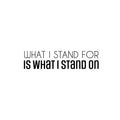 Vinyl Wall Art Decal - What I Stand For Is What I Stand On - 6. Trendy Motivational Positive Quote Sticker For Bedroom Closet Living Room School Office Coffee Shop Decor 1