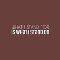 Vinyl Wall Art Decal - What I Stand For Is What I Stand On - 6.5" x 25" - Trendy Motivational Positive Quote Sticker For Bedroom Closet Living Room School Office Coffee Shop Decor 1