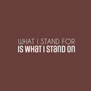 Vinyl Wall Art Decal - What I Stand For Is What I Stand On - 6.5" x 25" - Trendy Motivational Positive Quote Sticker For Bedroom Closet Living Room School Office Coffee Shop Decor 1