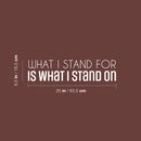 Vinyl Wall Art Decal - What I Stand For Is What I Stand On - 6.5" x 25" - Trendy Motivational Positive Quote Sticker For Bedroom Closet Living Room School Office Coffee Shop Decor 4