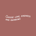 Vinyl Wall Art Decal - Choose Love Kindness And Rainbows - 6" x 25" - Modern Inspirational Positive Quote Sticker For Home Office Bedroom Living Room Kids Room Coffee Shop Decor 1