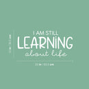 Vinyl Wall Art Decal - I Am Still Learning About Life - 12" x 25" - Modern Motivational Quote Sticker For Home School Office Classroom Living Room Teen Bedroom Decor 4