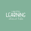 Vinyl Wall Art Decal - I Am Still Learning About Life - 12" x 25" - Modern Motivational Quote Sticker For Home School Office Classroom Living Room Teen Bedroom Decor 1