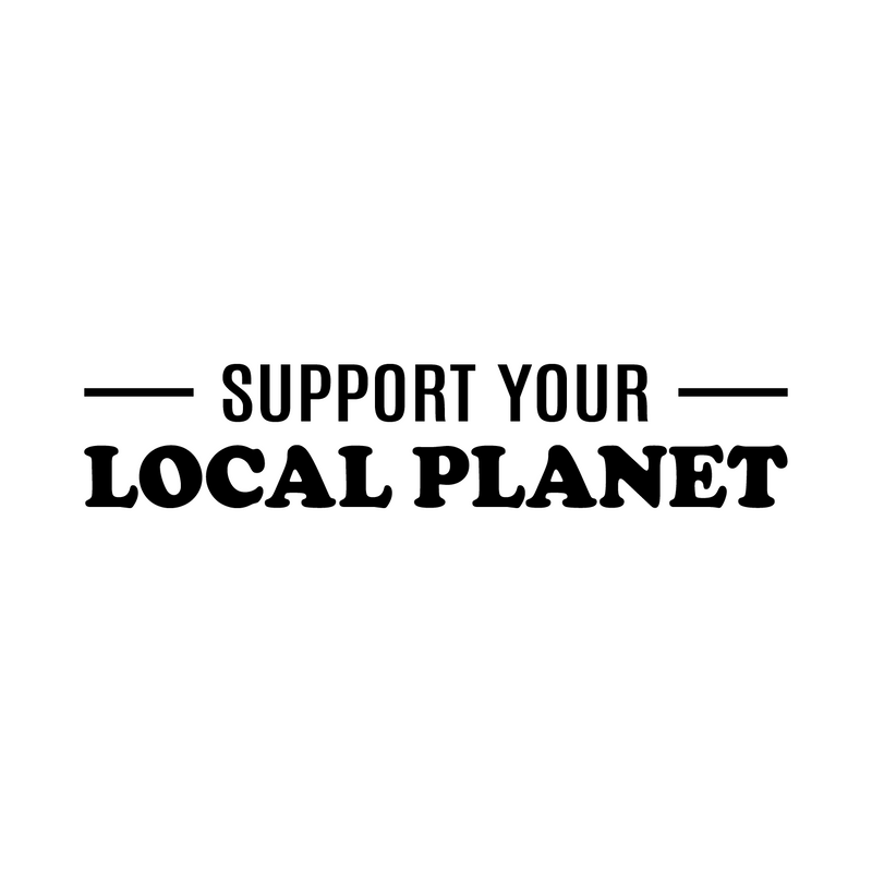 Vinyl Wall Art Decal - Support Your Local Planet - 6" x 30" - Trendy Positive Inspiring Mind Change Quote Sticker For Living Room School Classroom Office Storefront Coffee Shop Decor 1