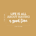 Vinyl Wall Art Decal - Life Is All About Having A Good Time - 12" x 25" - Motivating Good Vibes Quote Sticker For Bedroom Closet Living Room School Office Coffee Shop Storefront Decor 1