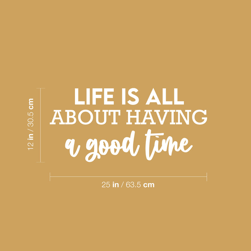 Vinyl Wall Art Decal - Life Is All About Having A Good Time - 12" x 25" - Motivating Good Vibes Quote Sticker For Bedroom Closet Living Room School Office Coffee Shop Storefront Decor 1