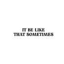 Vinyl Wall Art Decal - It Be Like That Sometimes - 5" x 25" - Trendy Motivational Positive Quote Sticker For Home Living Room Office School Coffee Shop Gym Fitness Decor 1